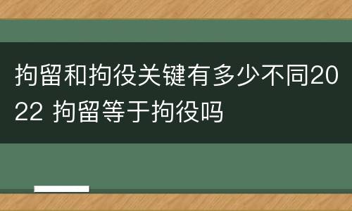拘留和拘役关键有多少不同2022 拘留等于拘役吗