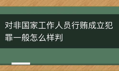 对非国家工作人员行贿成立犯罪一般怎么样判