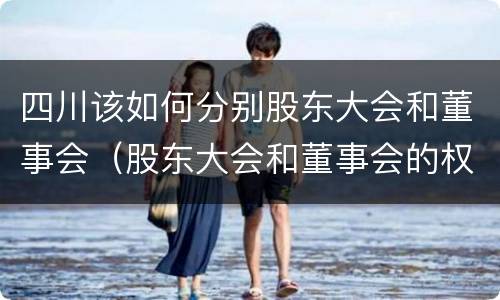 四川该如何分别股东大会和董事会（股东大会和董事会的权力边界）