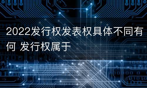 2022发行权发表权具体不同有何 发行权属于