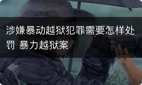 涉嫌暴动越狱犯罪需要怎样处罚 暴力越狱案