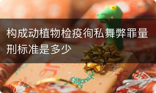 构成动植物检疫徇私舞弊罪量刑标准是多少