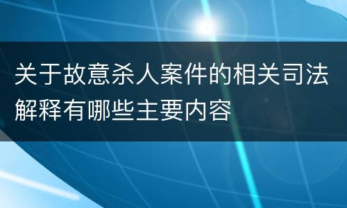 关于故意杀人案件的相关司法解释有哪些主要内容
