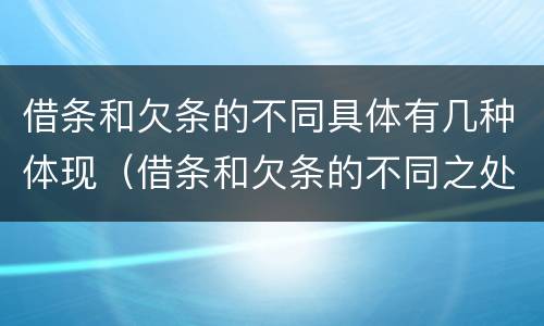 借条和欠条的不同具体有几种体现（借条和欠条的不同之处有哪些）