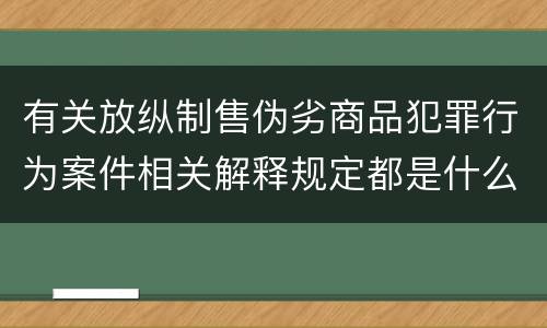 有关放纵制售伪劣商品犯罪行为案件相关解释规定都是什么
