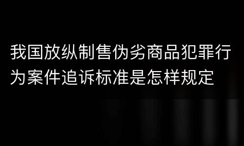 我国放纵制售伪劣商品犯罪行为案件追诉标准是怎样规定