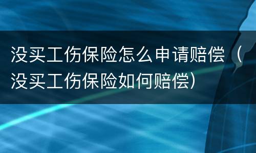 没买工伤保险怎么申请赔偿（没买工伤保险如何赔偿）