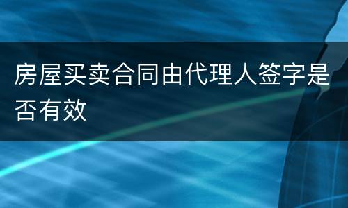 房屋买卖合同由代理人签字是否有效