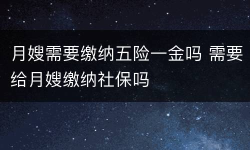 月嫂需要缴纳五险一金吗 需要给月嫂缴纳社保吗