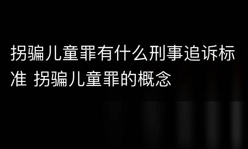 拐骗儿童罪有什么刑事追诉标准 拐骗儿童罪的概念