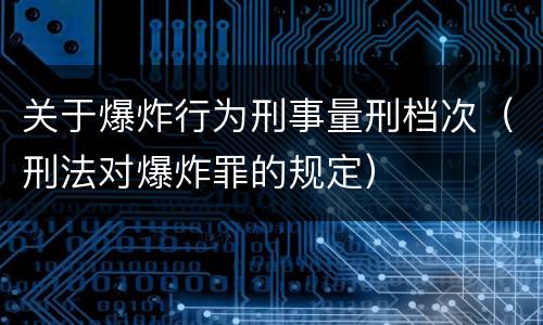 关于爆炸行为刑事量刑档次（刑法对爆炸罪的规定）