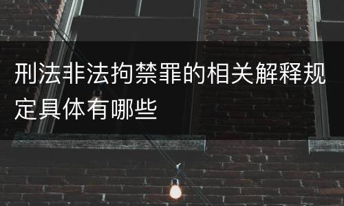 刑法非法拘禁罪的相关解释规定具体有哪些
