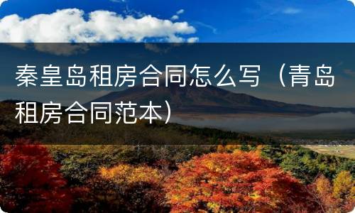 秦皇岛租房合同怎么写（青岛租房合同范本）