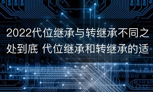 2022代位继承与转继承不同之处到底 代位继承和转继承的适用范围