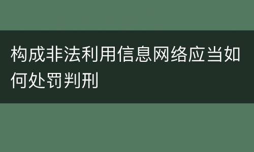 构成非法利用信息网络应当如何处罚判刑