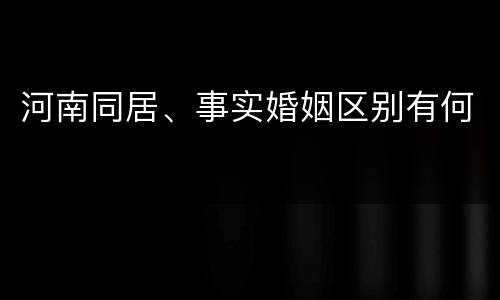 河南同居、事实婚姻区别有何