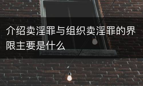 介绍卖淫罪与组织卖淫罪的界限主要是什么