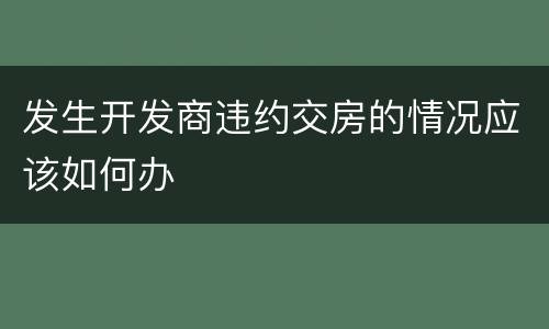 发生开发商违约交房的情况应该如何办