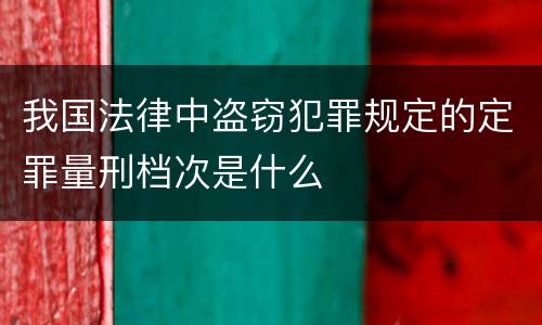 我国法律中盗窃犯罪规定的定罪量刑档次是什么