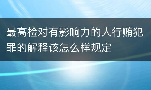 最高检对有影响力的人行贿犯罪的解释该怎么样规定