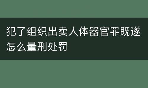 犯了组织出卖人体器官罪既遂怎么量刑处罚