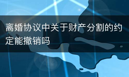 离婚协议中关于财产分割的约定能撤销吗