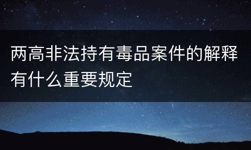 两高非法持有毒品案件的解释有什么重要规定