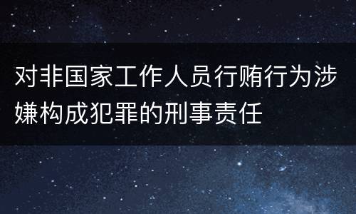 对非国家工作人员行贿行为涉嫌构成犯罪的刑事责任