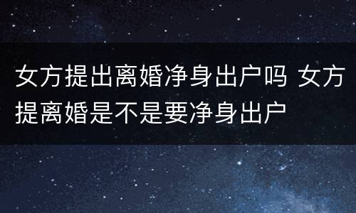 女方提出离婚净身出户吗 女方提离婚是不是要净身出户