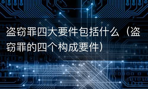 盗窃罪四大要件包括什么（盗窃罪的四个构成要件）