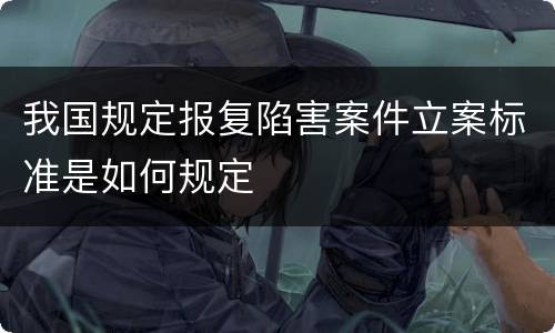 我国规定报复陷害案件立案标准是如何规定