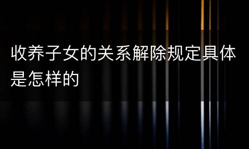 收养子女的关系解除规定具体是怎样的