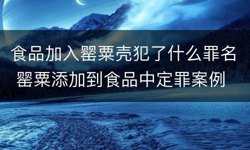 食品加入罂粟壳犯了什么罪名 罂粟添加到食品中定罪案例