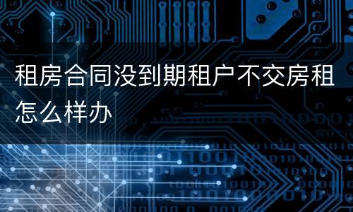 租房合同没到期租户不交房租怎么样办