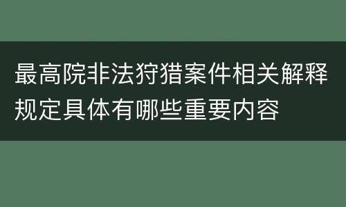 最高院非法狩猎案件相关解释规定具体有哪些重要内容