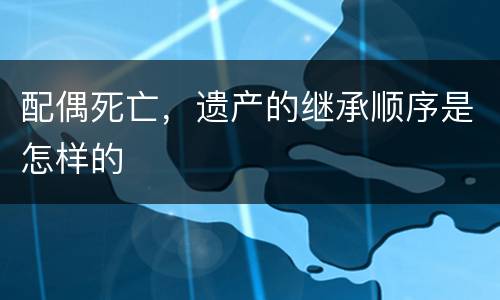 配偶死亡，遗产的继承顺序是怎样的
