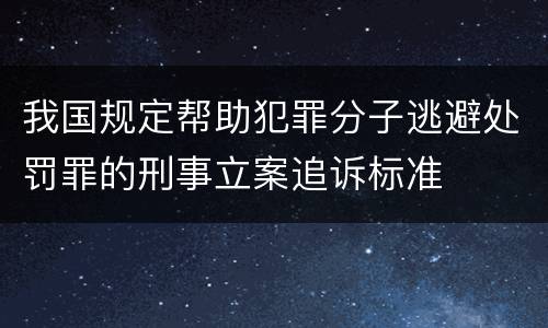 我国规定帮助犯罪分子逃避处罚罪的刑事立案追诉标准