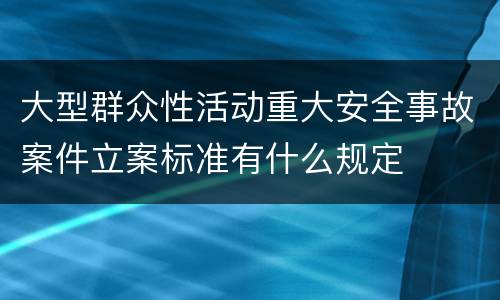 大型群众性活动重大安全事故案件立案标准有什么规定