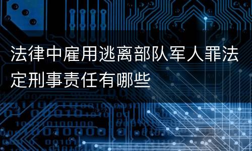 法律中雇用逃离部队军人罪法定刑事责任有哪些
