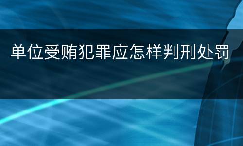 单位受贿犯罪应怎样判刑处罚
