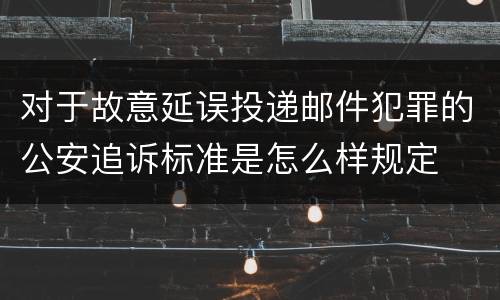 对于故意延误投递邮件犯罪的公安追诉标准是怎么样规定