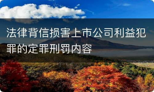 法律背信损害上市公司利益犯罪的定罪刑罚内容