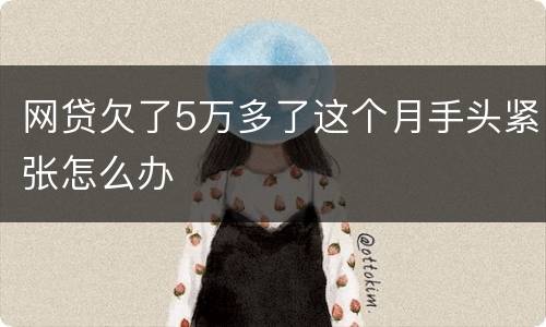 网贷欠了5万多了这个月手头紧张怎么办