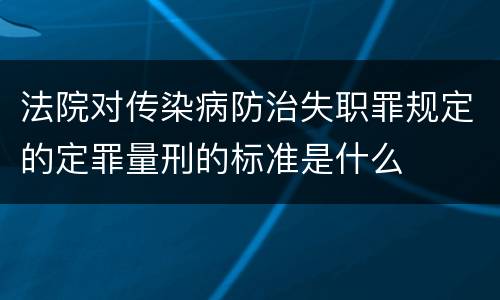 法院对传染病防治失职罪规定的定罪量刑的标准是什么