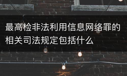 最高检非法利用信息网络罪的相关司法规定包括什么