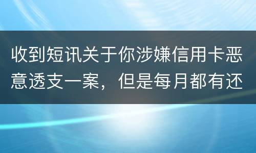 收到短讯关于你涉嫌信用卡恶意透支一案，但是每月都有还钱，不算信用卡诈骗吧