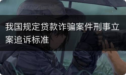 我国规定贷款诈骗案件刑事立案追诉标准