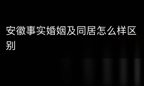 安徽事实婚姻及同居怎么样区别