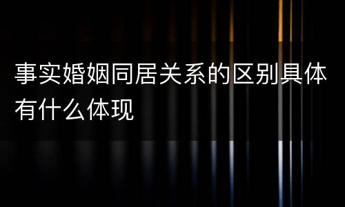 事实婚姻同居关系的区别具体有什么体现