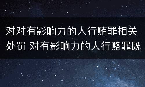 对对有影响力的人行贿罪相关处罚 对有影响力的人行赂罪既遂标准